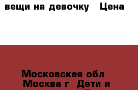 вещи на девочку › Цена ­ 50 - Московская обл., Москва г. Дети и материнство » Детская одежда и обувь   . Московская обл.